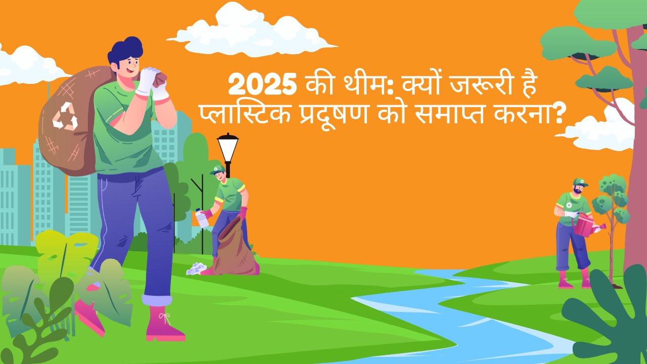 2025 की थीम: क्यों जरूरी है प्लास्टिक प्रदूषण को समाप्त करना?